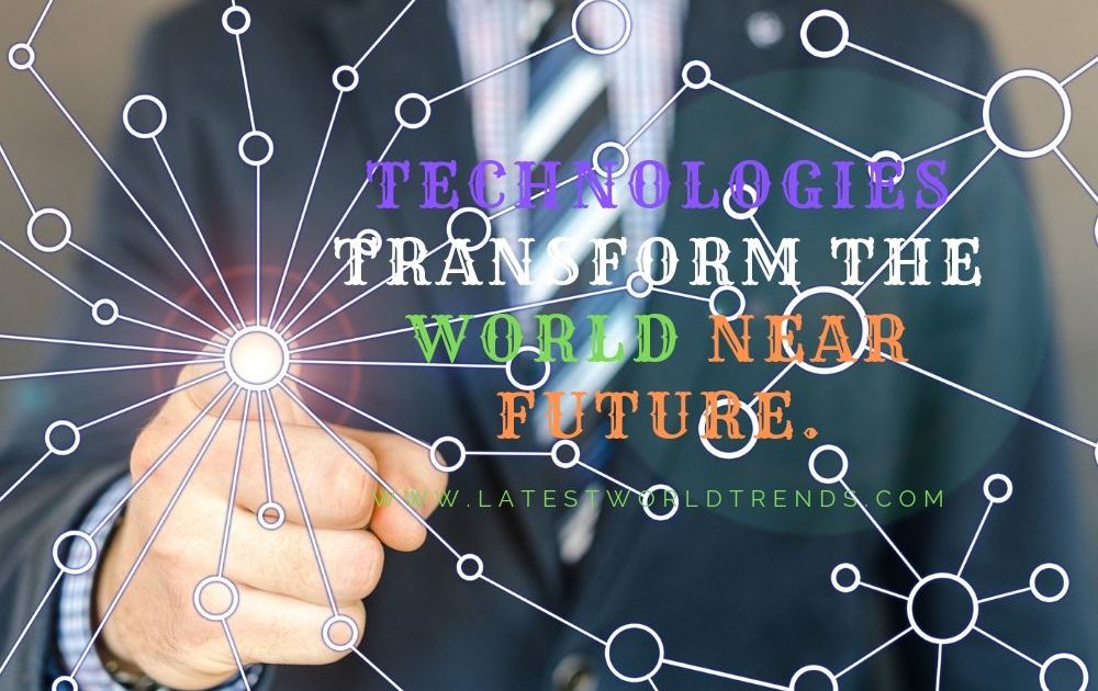 Top 5 Technologies to transform the world in near future. - latestworldtrends.com