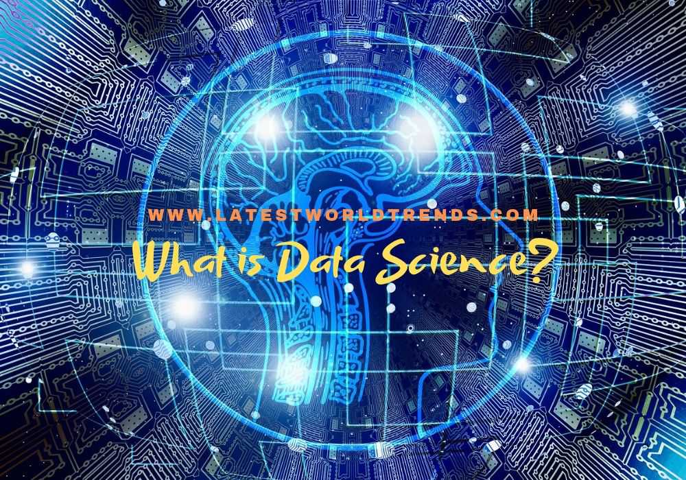 What is Data Science? Data Science Basics - www.latestworldtrends.com