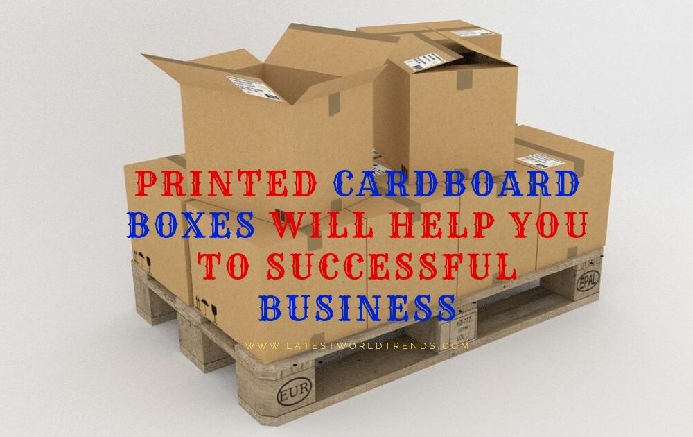 Printed Cardboard boxes will help you to Successful Business