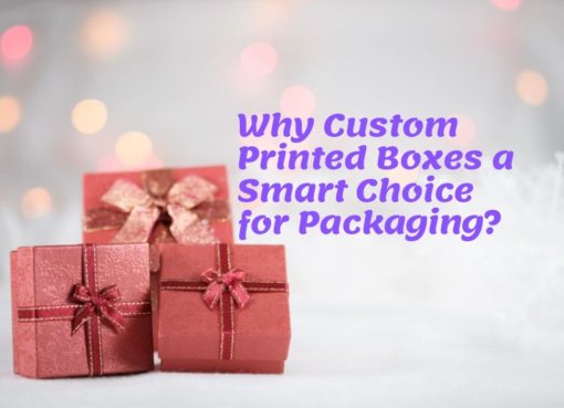Why Custom Printed Boxes a Smart Choice for Packaging?