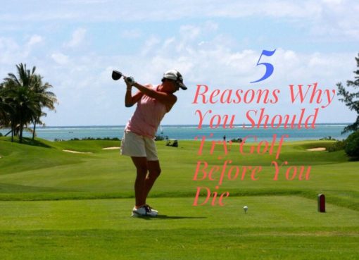 5 Reasons Why You Should Try Golf Before You Die