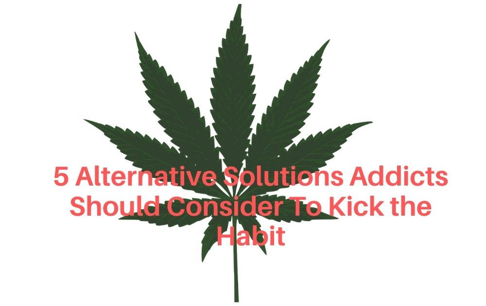 5 Alternative Solutions Addicts Should Consider To Kick the Habit