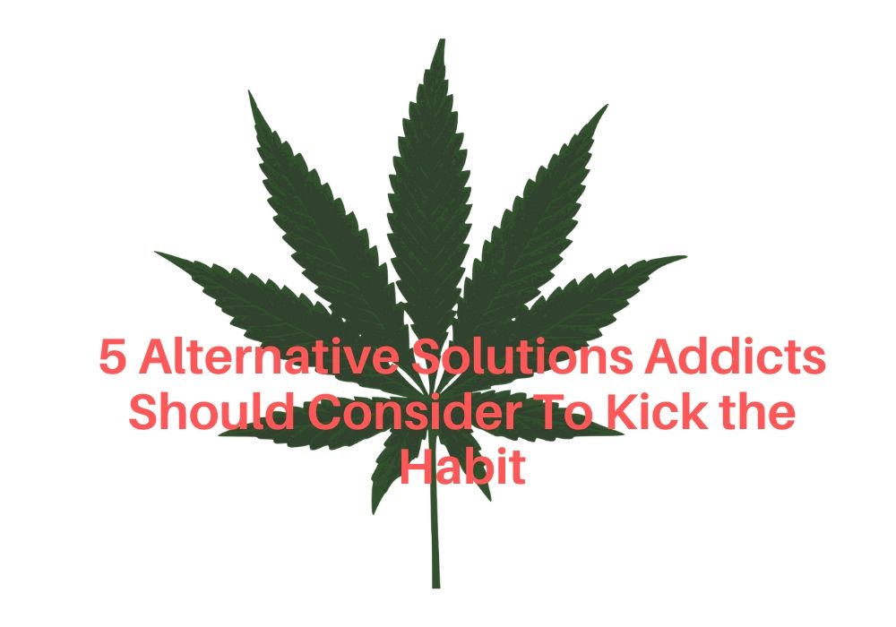 5 Alternative Solutions Addicts Should Consider To Kick the Habit