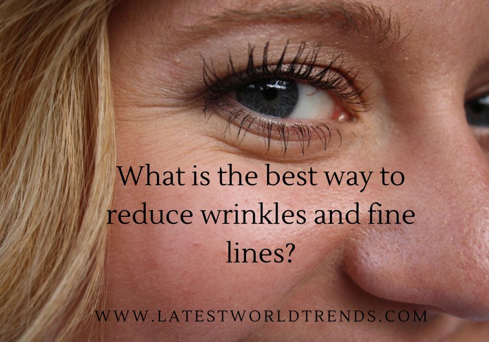 What is the best way to reduce wrinkles and fine lines?